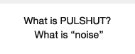 What is PULSHUT? What is “noise”