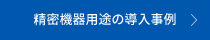 精密機器用途の導入事例